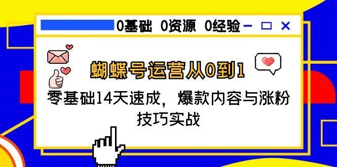 蝴蝶号运营从0到1，零基础14天速成，爆款内容与涨粉技巧实战|明哥资源