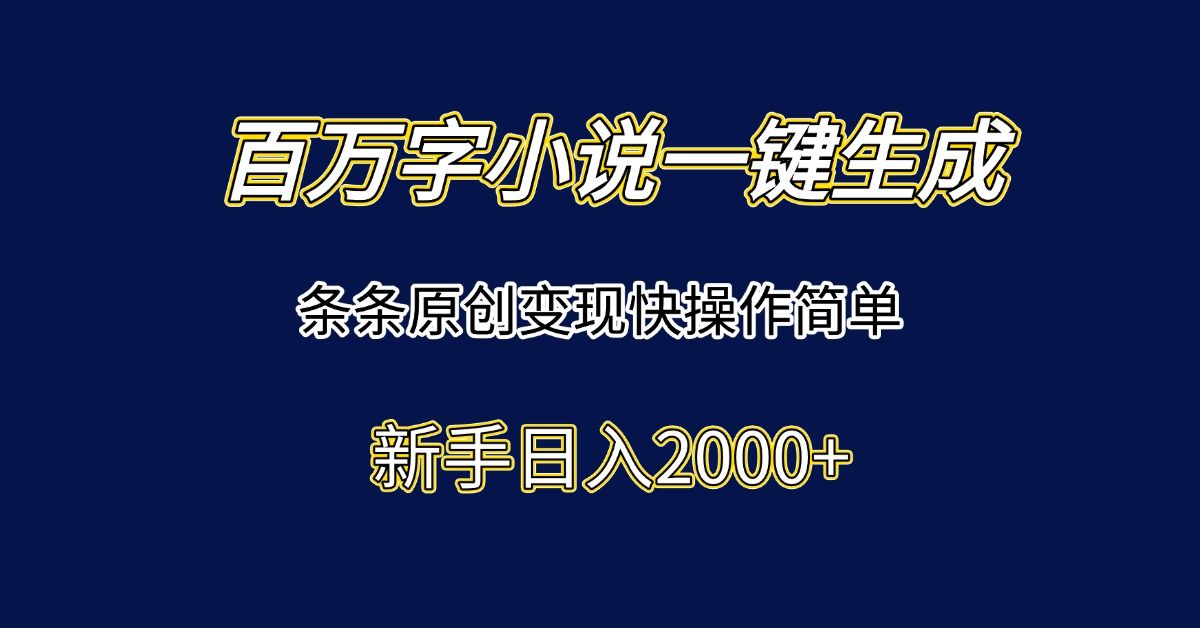 百万字小说一键生成,条条原创变现快操作简单新手日入2000+|明哥资源