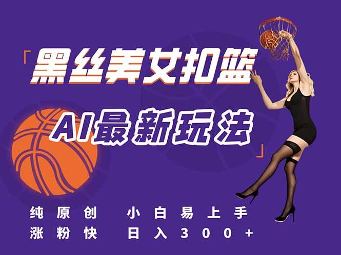 最新AI生成美女扣篮视频，纯原创，小白轻松上手掌握流量秘籍，日入300+|明哥资源