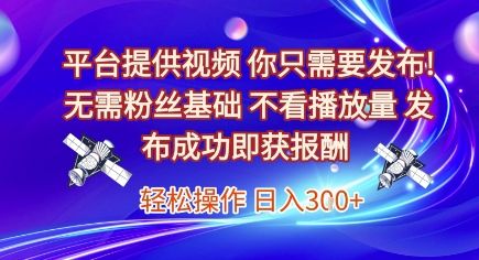 平台提供视频，你只需要发布， 无需粉丝基础，不看播放量，发布成功即获报酬，日入3张【揭秘】|明哥资源