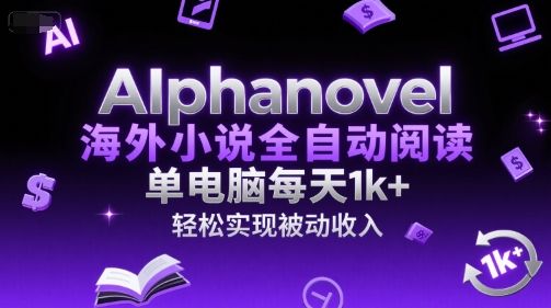 AIphanovel海外小说全自动阅读，单电脑每天1k+，轻松实现被动收入【揭秘】|明哥资源