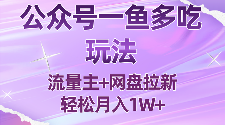 公众号最新玩法，一鱼多吃，流量主加网盘拉新，新手小白也能轻松月入1W|明哥资源