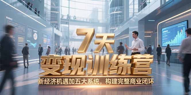 7天咨询师变现训练营，新经济机遇加五大系统，构建完整商业闭环|明哥资源
