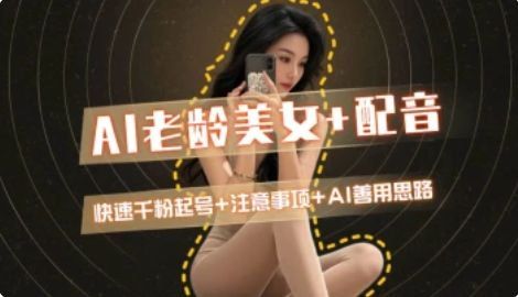 AI老龄美女涨粉+变现_快速千粉起号思路|明哥资源