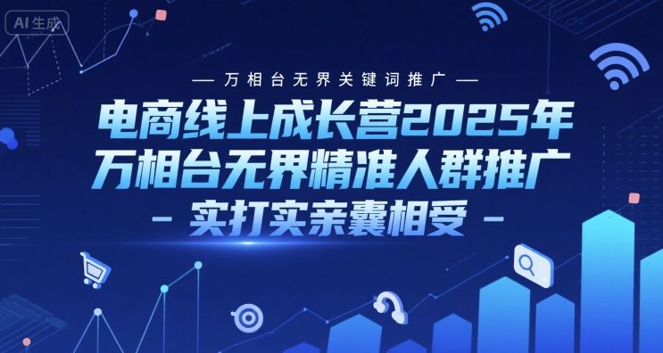 电商线上成长营2025年，万相台无界关键词推广-万相台无界精准人群推广-实打实亲囊相受|明哥资源