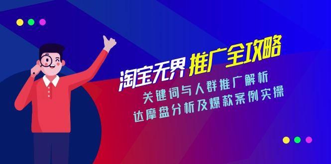淘宝无界推广全攻略，关键词与人群推广解析，达摩盘分析及爆款案例实操|明哥资源