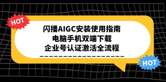 闪播AIGC安装使用指南，电脑手机双端下载，企业号认证激活全流程|明哥资源