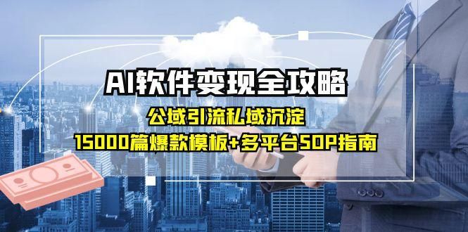 AI软件变现全攻略：公域引流私域沉淀，15000篇爆款模板+多平台SOP指南|明哥资源