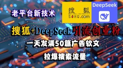 搜狐+DeepSeek引流创业粉，老平台新技术，一天发满50篇广告软文，拉爆搜索流量|明哥资源