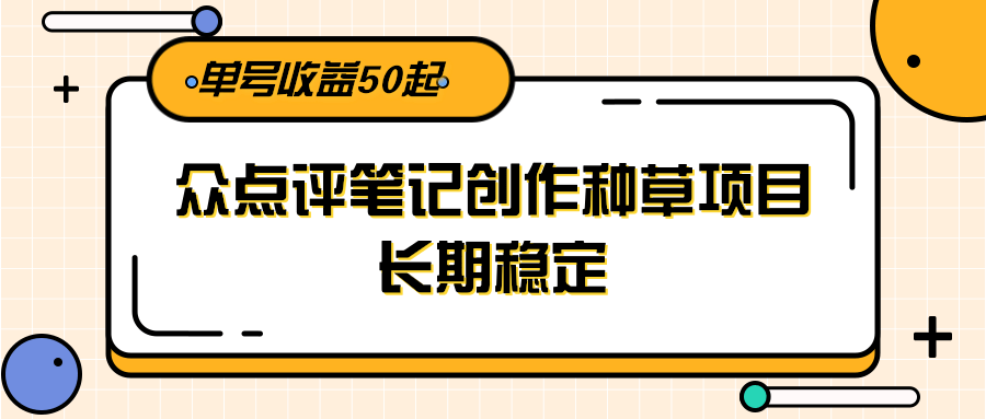 大众点评笔记创作种草项目,长期稳定, 单号收益50起|明哥资源