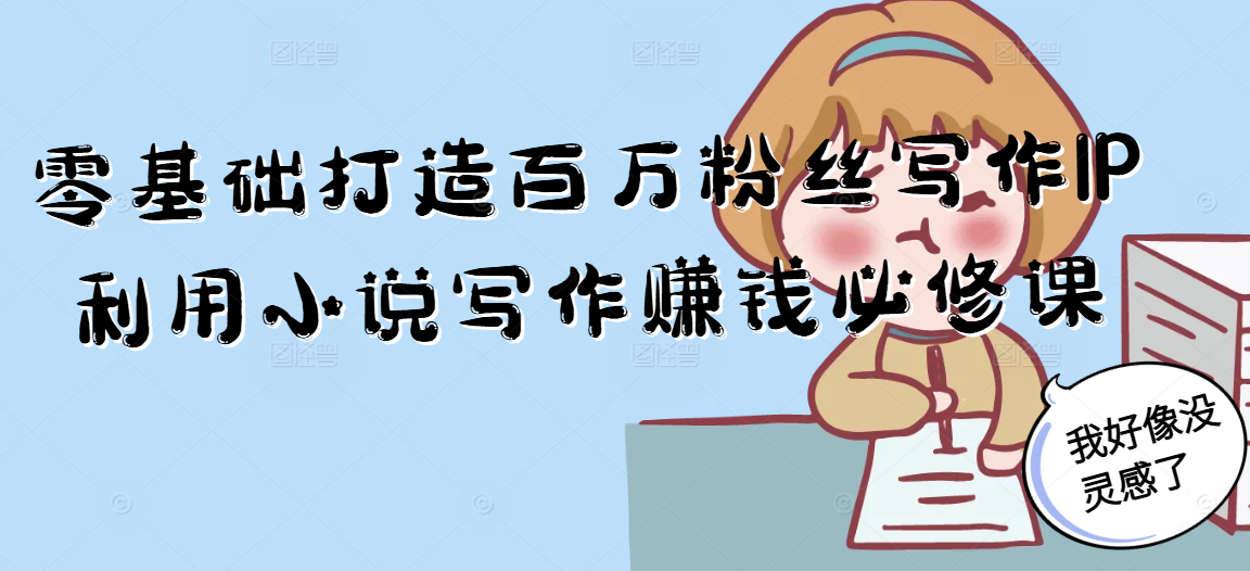 零基础打造百万粉丝写作IP利用小说写作赚钱必修课|明哥资源