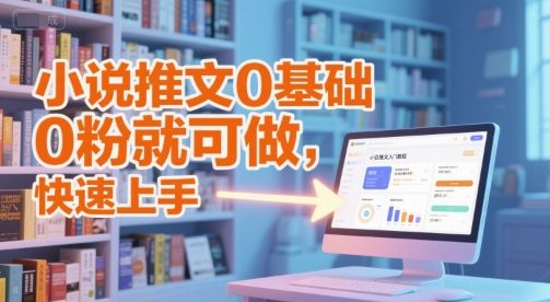 小说推文0基础入门教程，0粉就可做，快速上手|明哥资源