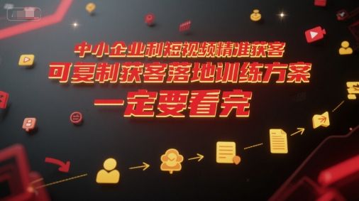 中小企业利用短视频精准获客，可复制获客落地训练方案，做好短视频，一定要看完|明哥资源