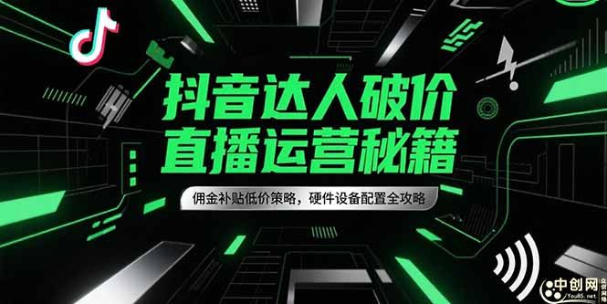 抖音达人破价直播运营秘籍，佣金补贴低价策略，硬件设备配置全攻略|明哥资源