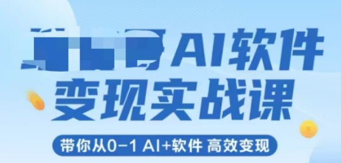 AI软件变现实战课，带你从0-1 Al+软件 高效变现|明哥资源